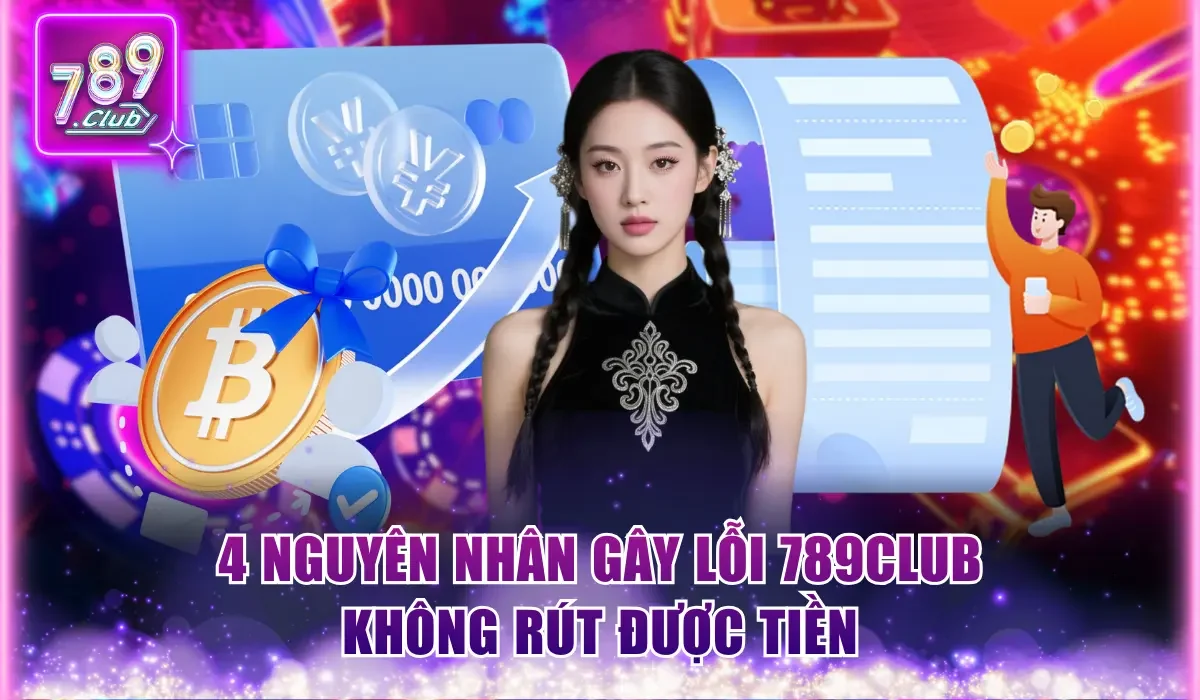 Hướng Dẫn Sửa Lỗi 789Club Không Rút Được Tiền Nhanh Gọn 1 4 nguyên nhân gây lỗi 789Club không rút được tiền