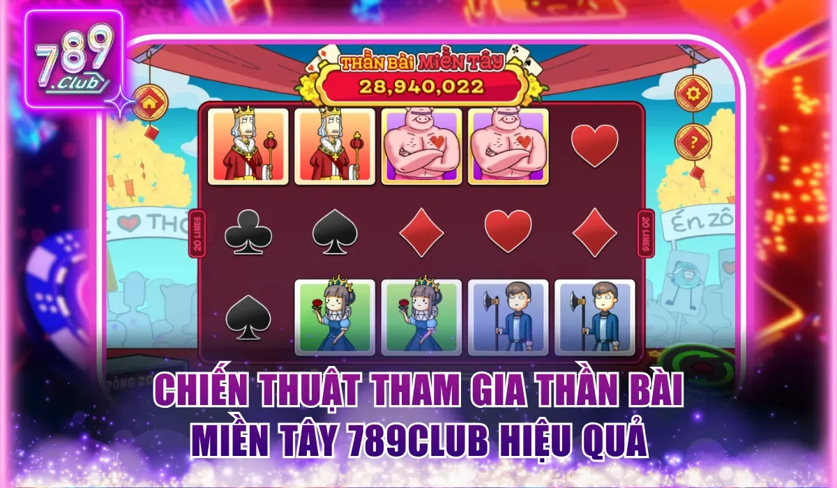 Thần Bài Miền Tây 789Club - Chơi Game Nổ Hũ Hay Nổ Cực Đã 3 Chiến thuật tham gia game hiệu quả hội viên có thể áp dụng