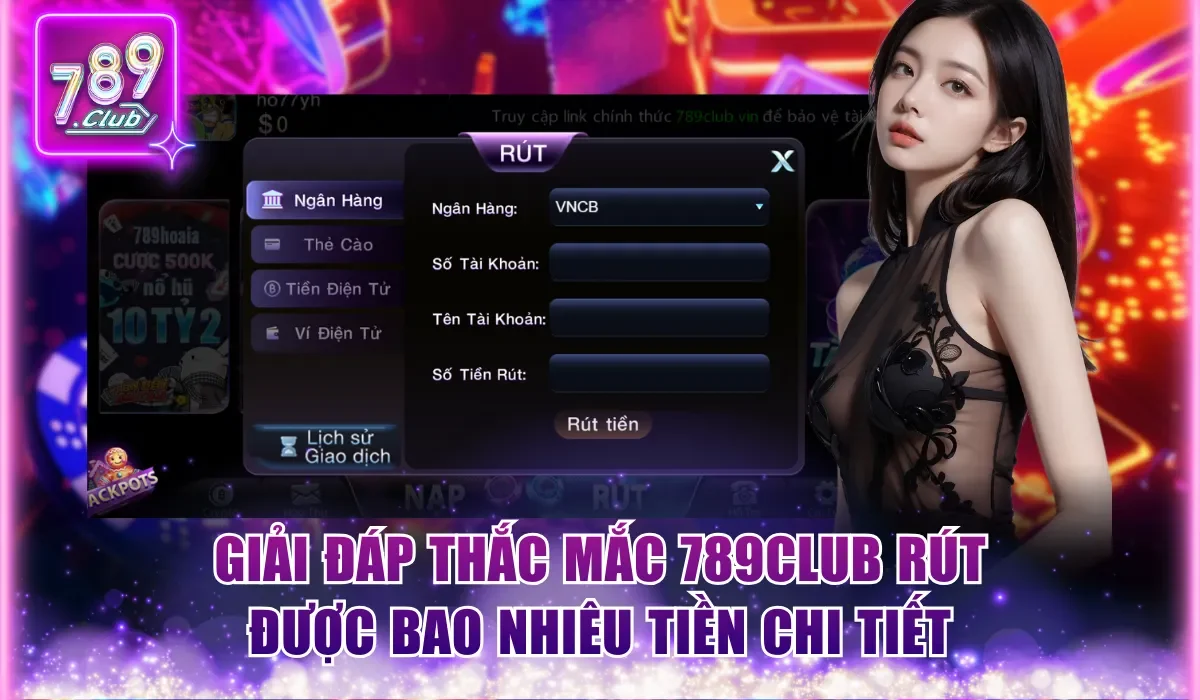 789Club Rút Được Bao Nhiêu Tiền Và Hạn Mức Từng Phương Thức 1 Giải đáp thắc mắc 789Club rút được bao nhiêu tiền chi tiết