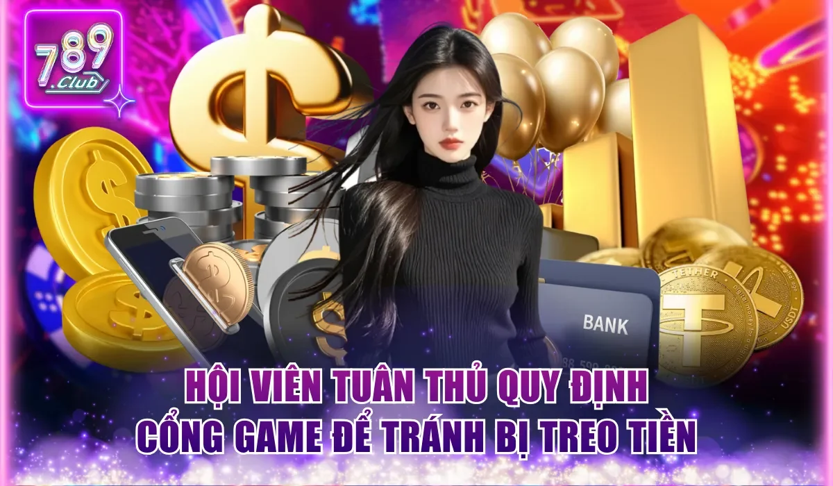 789Club Rút Được Bao Nhiêu Tiền Và Hạn Mức Từng Phương Thức 2 Hội viên tuân thủ quy định cổng game để tránh bị treo tiền