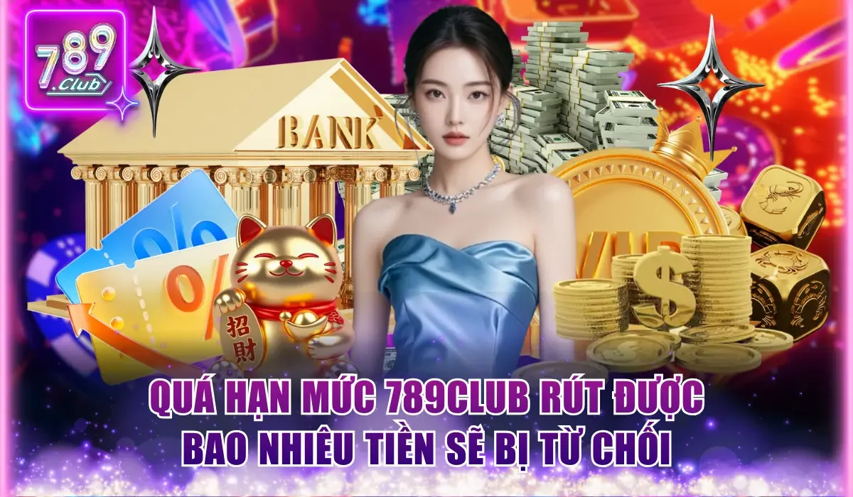 789Club Rút Được Bao Nhiêu Tiền Và Hạn Mức Từng Phương Thức 3 Quá hạn mức 789Club rút được bao nhiêu tiền sẽ bị từ chối